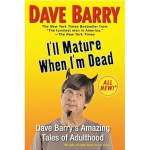 I'll Mature When I'm Dead: Dave Barry's Amazing Tales of Adulthood -- Dave Barry